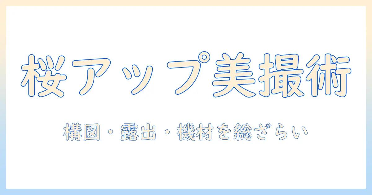 桜の 花 アップ 写真で美しく撮る春の撮影ガイド: 構図・露出・機材のポイントと実例