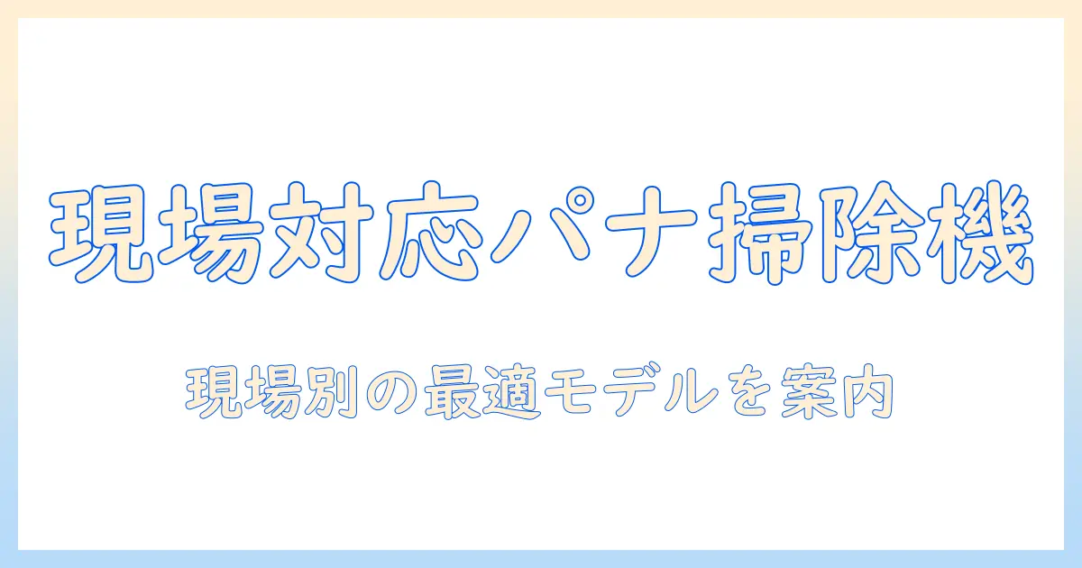 パナソニックの現場用掃除機を徹底解説—現場で活躍する掃除機の選び方とおすすめモデル