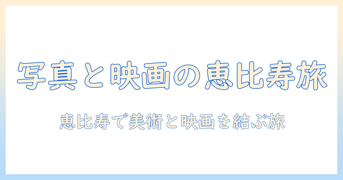 恵比寿で楽しむ写真美術館と映画の魅力：写真と映画を結ぶ旅のガイド