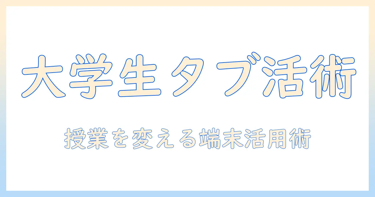 android、タブレット、有効活用で差をつける！大学生のための活用術