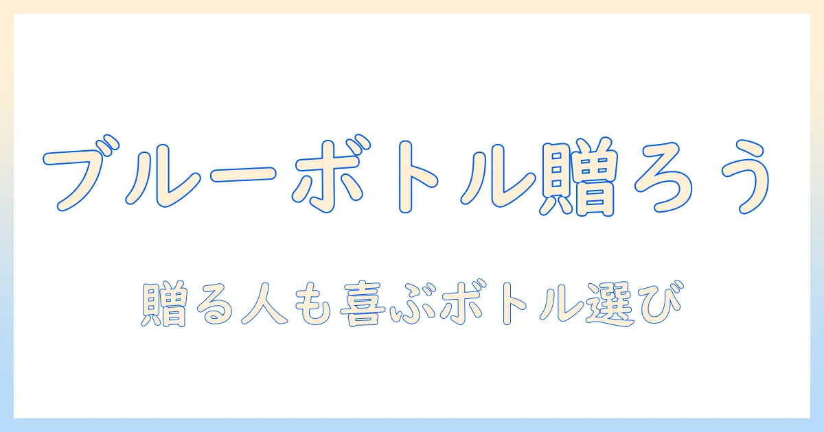 ブルー ボトル コーヒー ギフト おすすめ：贈る人も喜ぶボトル入りコーヒーを選ぶコツ