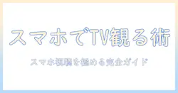 テレビを携帯で見る方法｜スマホで快適に視聴する完全ガイド