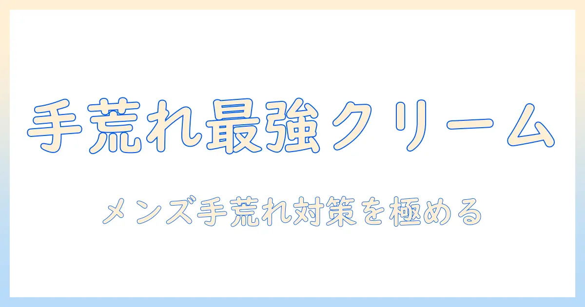 手荒れ対策に最強のハンドクリームを徹底比較！メンズ向けの選び方とおすすめ商品