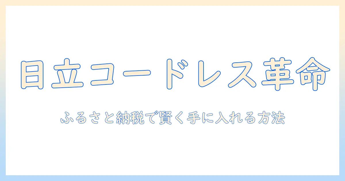ふるさと納税で賢く手に入れる日立のコードレス掃除機｜掃除機の選び方とお得な活用術