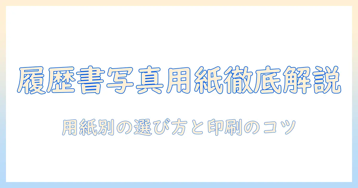 履歴書 写真 用紙タイプを徹底解説:用紙タイプ別の選び方と印刷のポイント