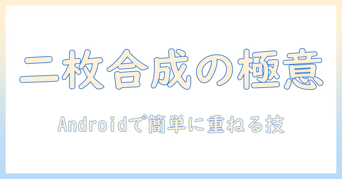 写真 二枚を一枚に アンドロイドで簡単に合成する方法とおすすめアプリ