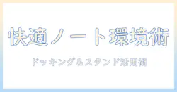ノートパソコンの作業を快適にする ドッキングステーションとスタンドの選び方と使い方