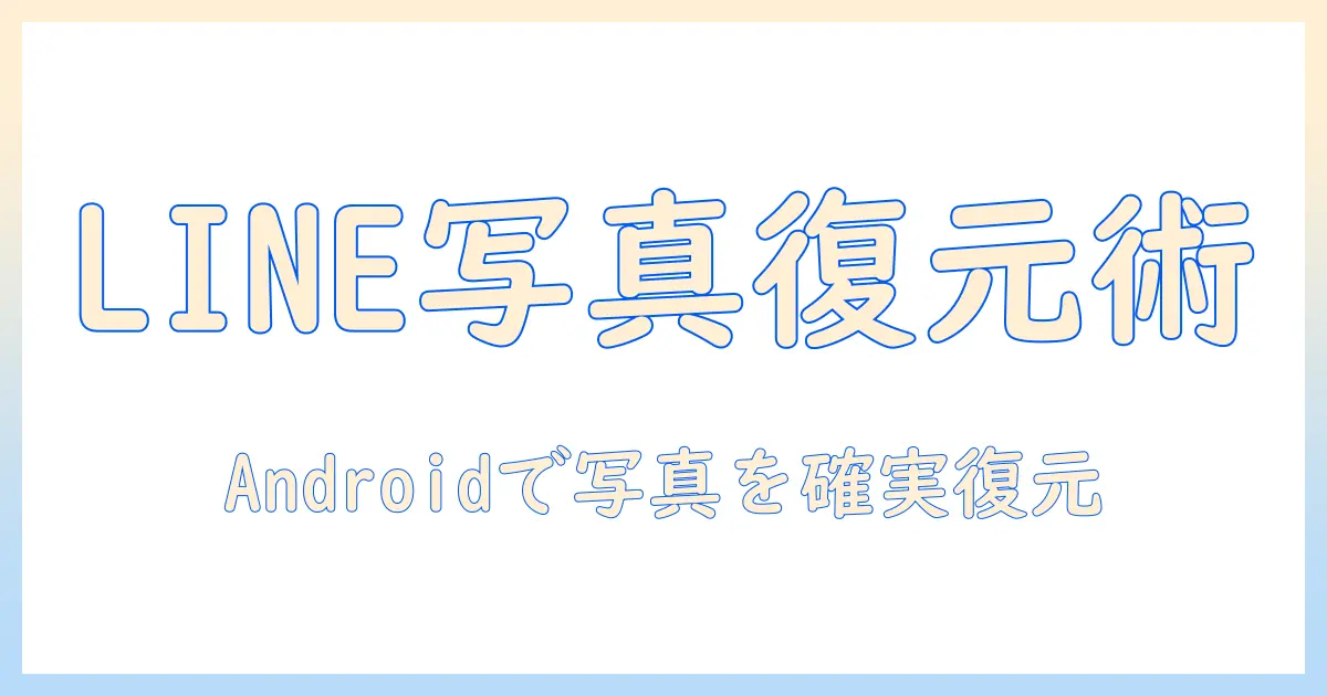 line 機種変更 写真 復元 androidで失われた写真を取り戻す完全ガイド