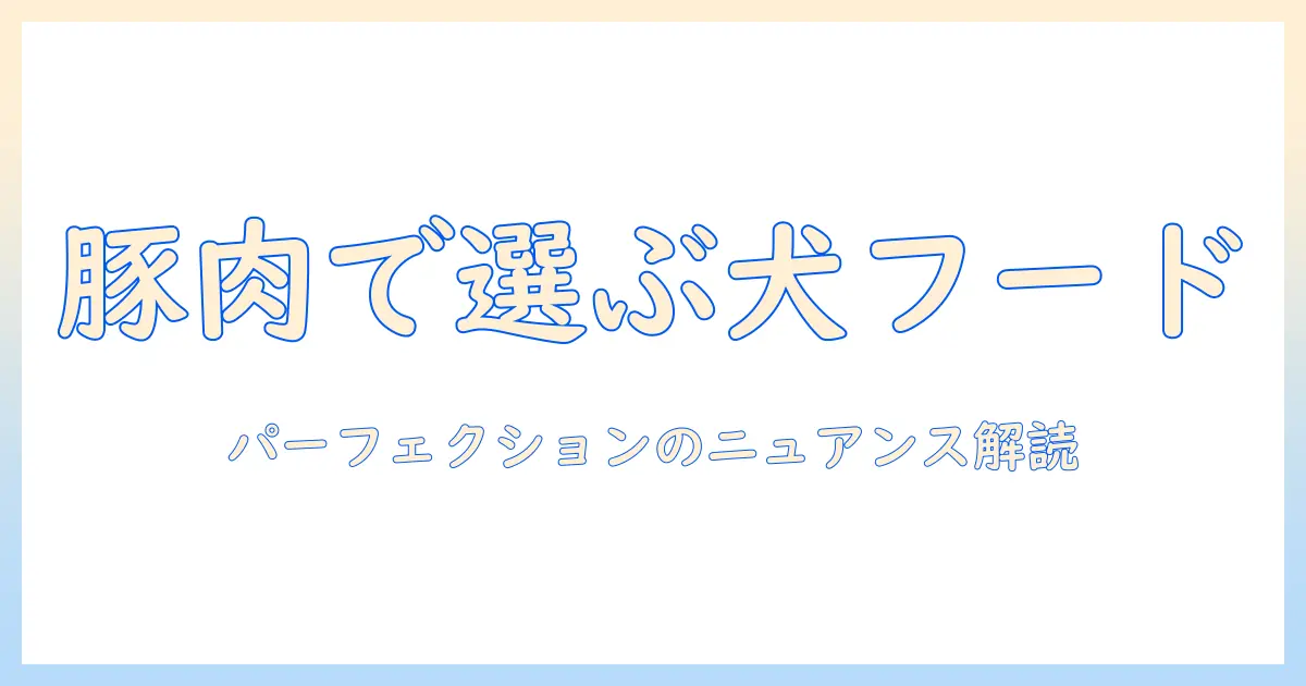 パーフェクとションのニュアンスを解説する、ドッグフードとポークの選び方