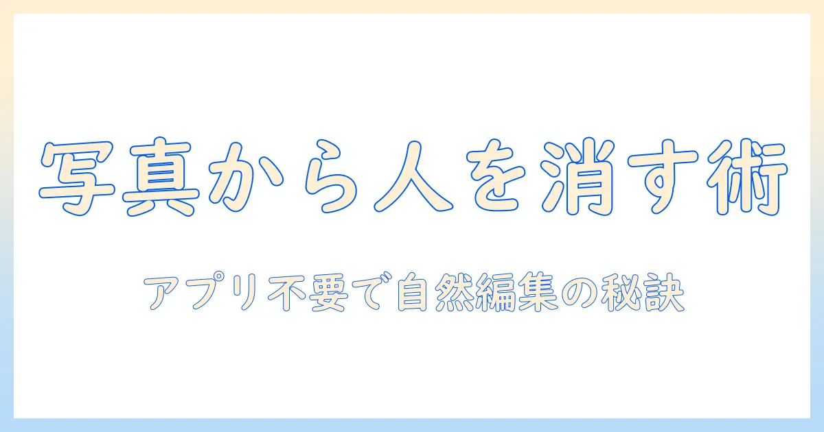 写真 人 を 消す iphone アプリ なしでできる方法と注意点｜初心者向けガイド