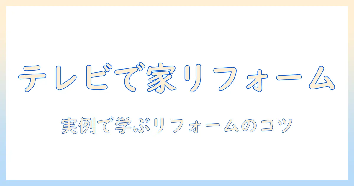 テレビ番組で学ぶ 家の ビフォーアフター総まとめ：見るべき番組とリフォームのヒント