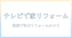 テレビ番組で学ぶ 家の ビフォーアフター総まとめ：見るべき番組とリフォームのヒント