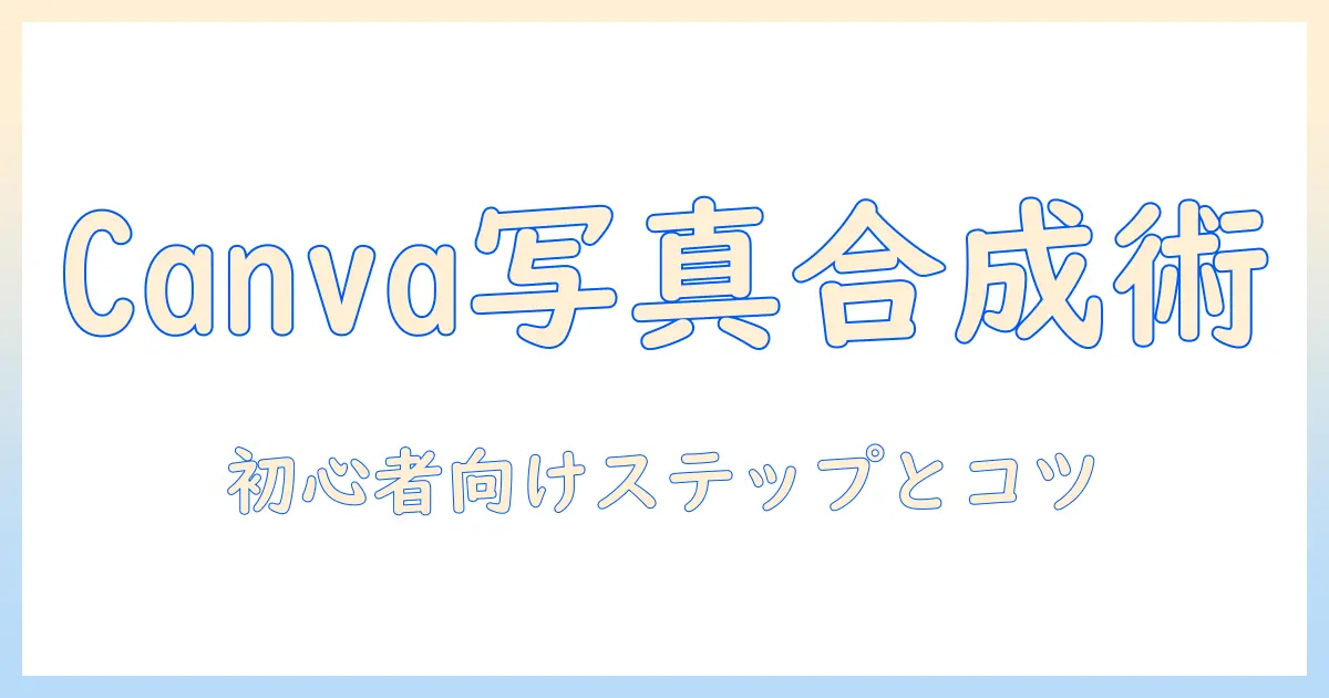 canva 写真 合成 やり方 完全ガイド: 初心者向けステップとコツ