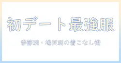 マッチングアプリ 初デート 服装 男 大学生のための第一印象最適コーデ術：季節別・場面別の着こなしとNGアイテム