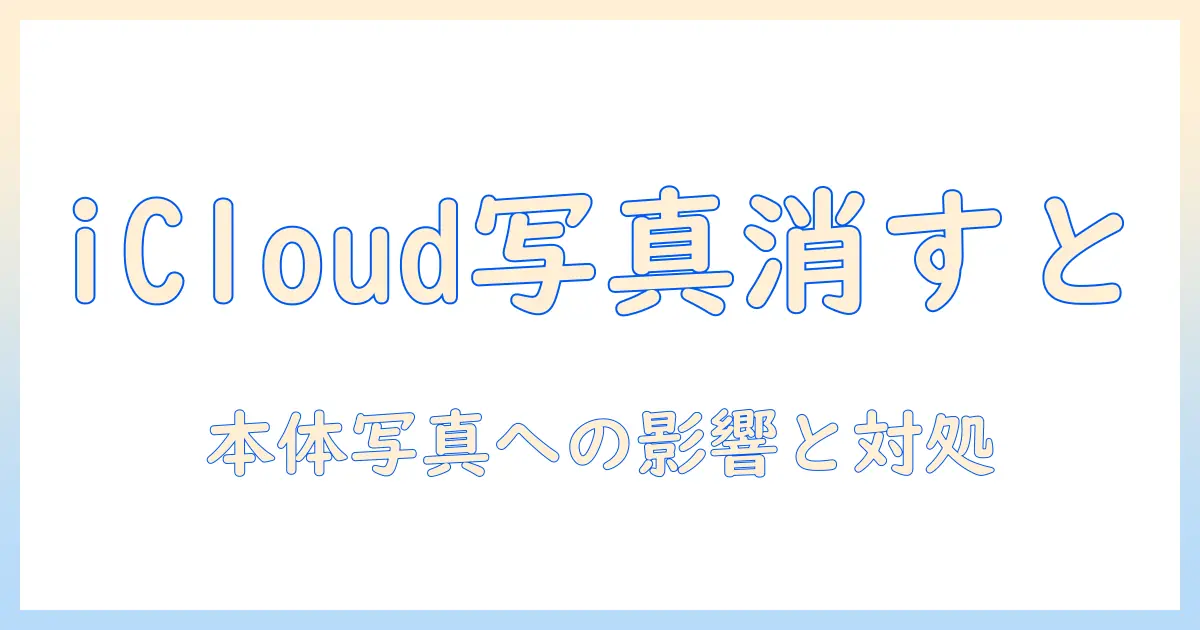 icloud の 写真 を 消す と 本体 の 写真 も 消える 影響と対処法を徹底解説