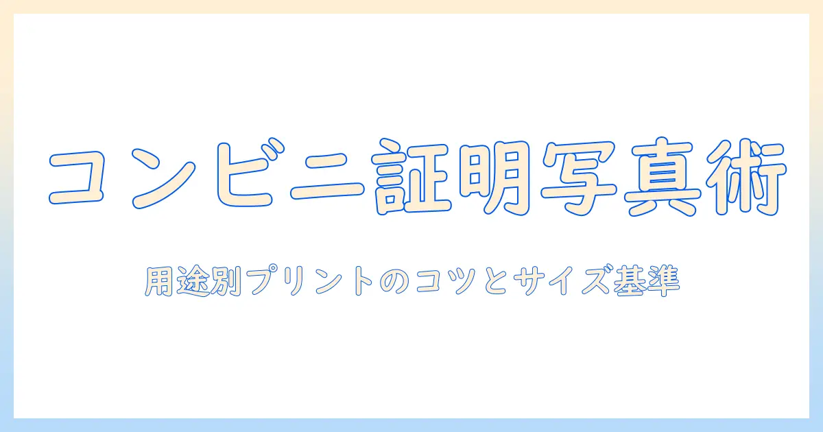 コンビニ 写真 印刷 証明写真サイズを知る：用途別プリント方法とサイズのポイント