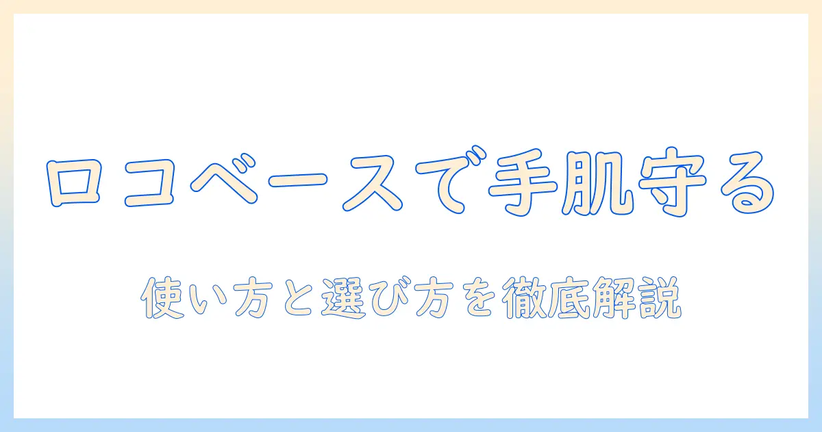 ハンドクリームとロコベースリペアミルクで手肌を守る方法｜選び方と使い方を徹底解説