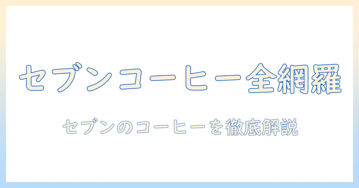 セブンのコーヒーの種類一覧と特徴を徹底解説