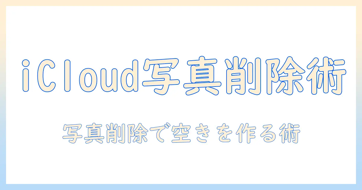 icloud ストレージ 写真 削除 方法|初心者にもわかる容量削減の実践ガイド