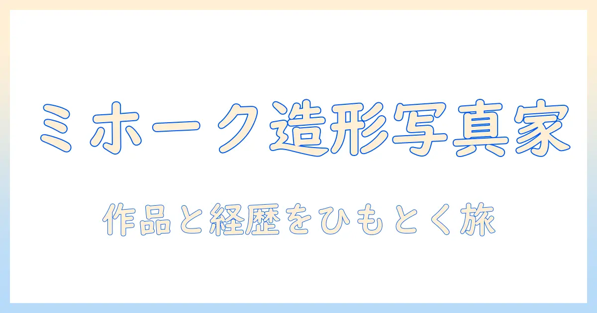 造形 師 写真 家 ミホークを知る：作品と経歴に迫る
