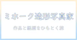 造形 師 写真 家 ミホークを知る：作品と経歴に迫る