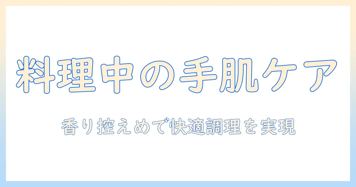 料理中に使えるハンドクリームの選び方と使い方｜手肌を守りつつ料理を快適にするコツ