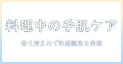 料理中に使えるハンドクリームの選び方と使い方｜手肌を守りつつ料理を快適にするコツ