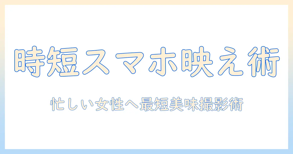写真 撮り方 スマホ 食べ物を美味しく撮るコツ｜忙しい女性の会社員向け簡単ガイド