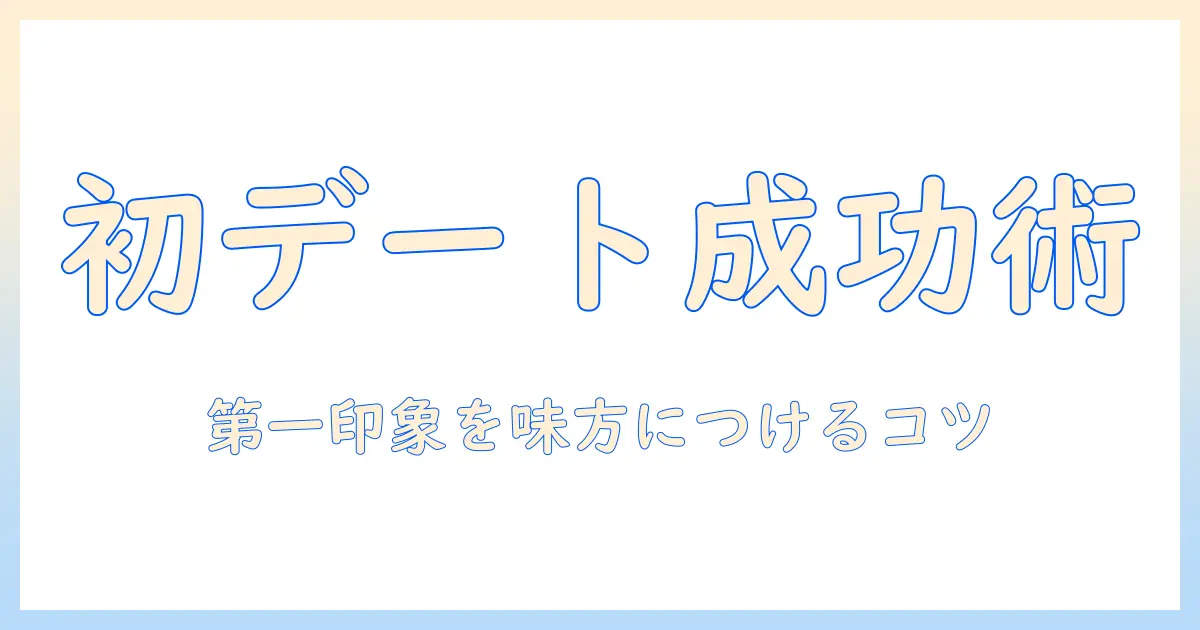 婚活デートの1回目の会話を成功させるコツ:初デートで好印象をつくるポイント