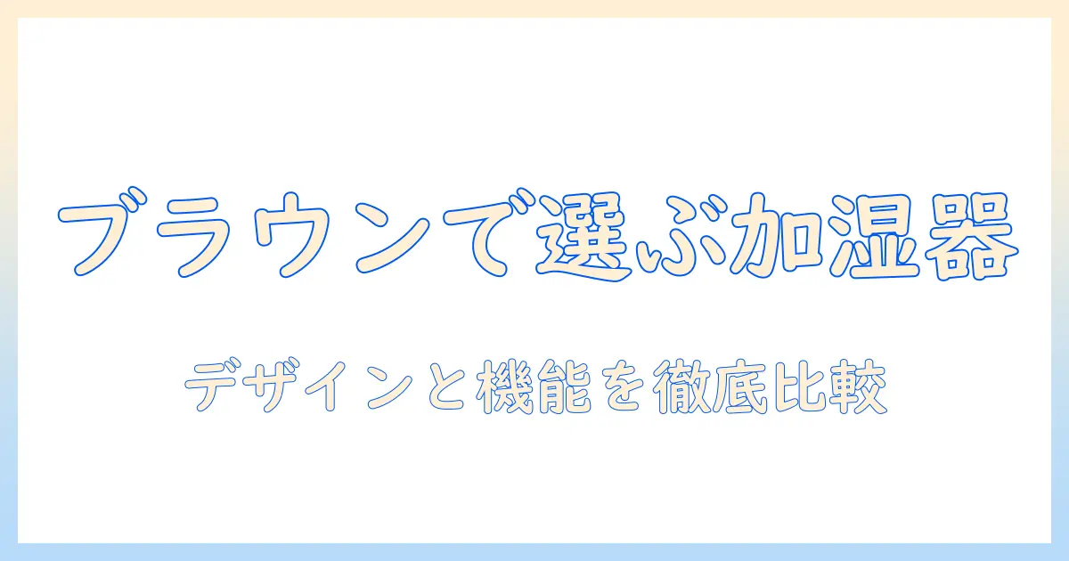 ドウシシャの加湿器をブラウンで選ぶ理由と特徴｜デザインと機能を徹底比較