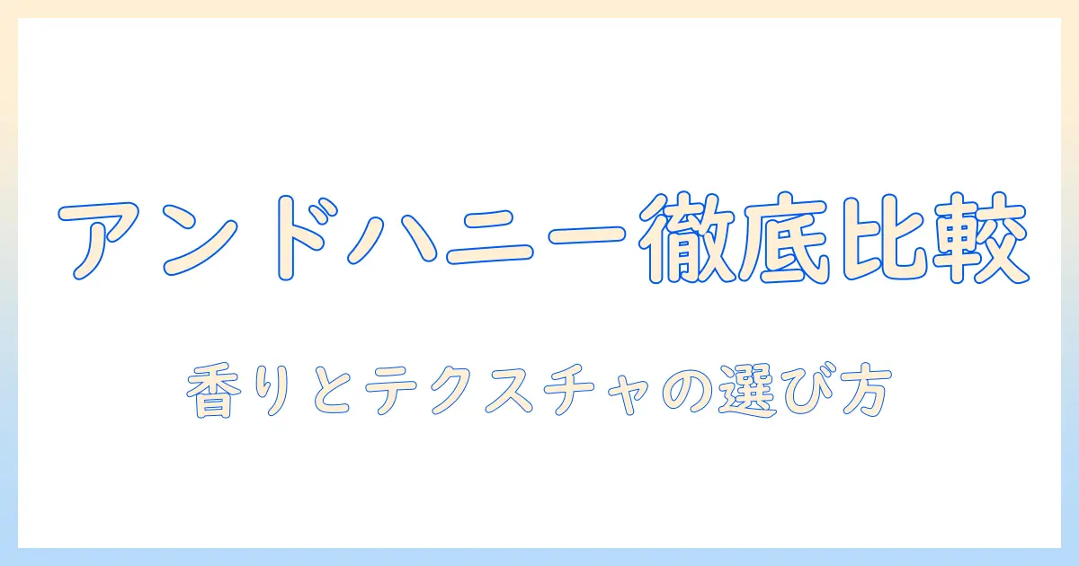 アンドハニー ハンドクリーム どれがいい？徹底比較と選び方ガイド