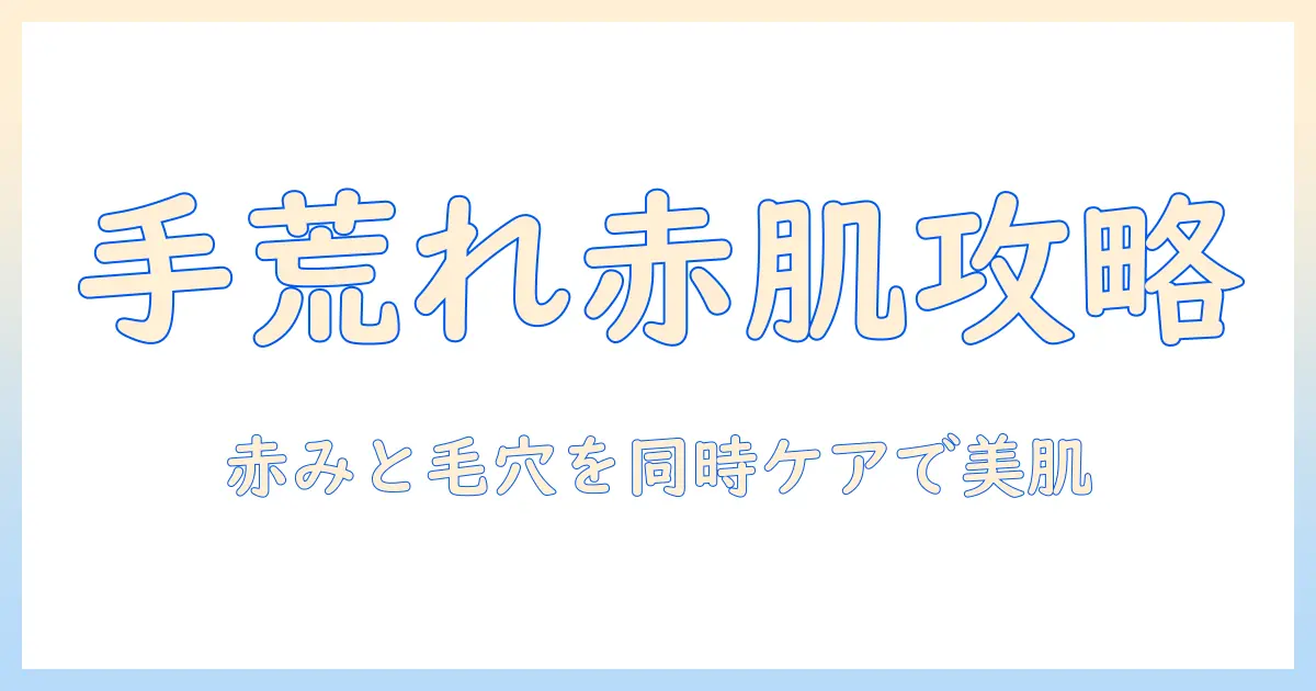 手荒れと毛穴の悩みを赤い肌へ導く日常ケアと対策