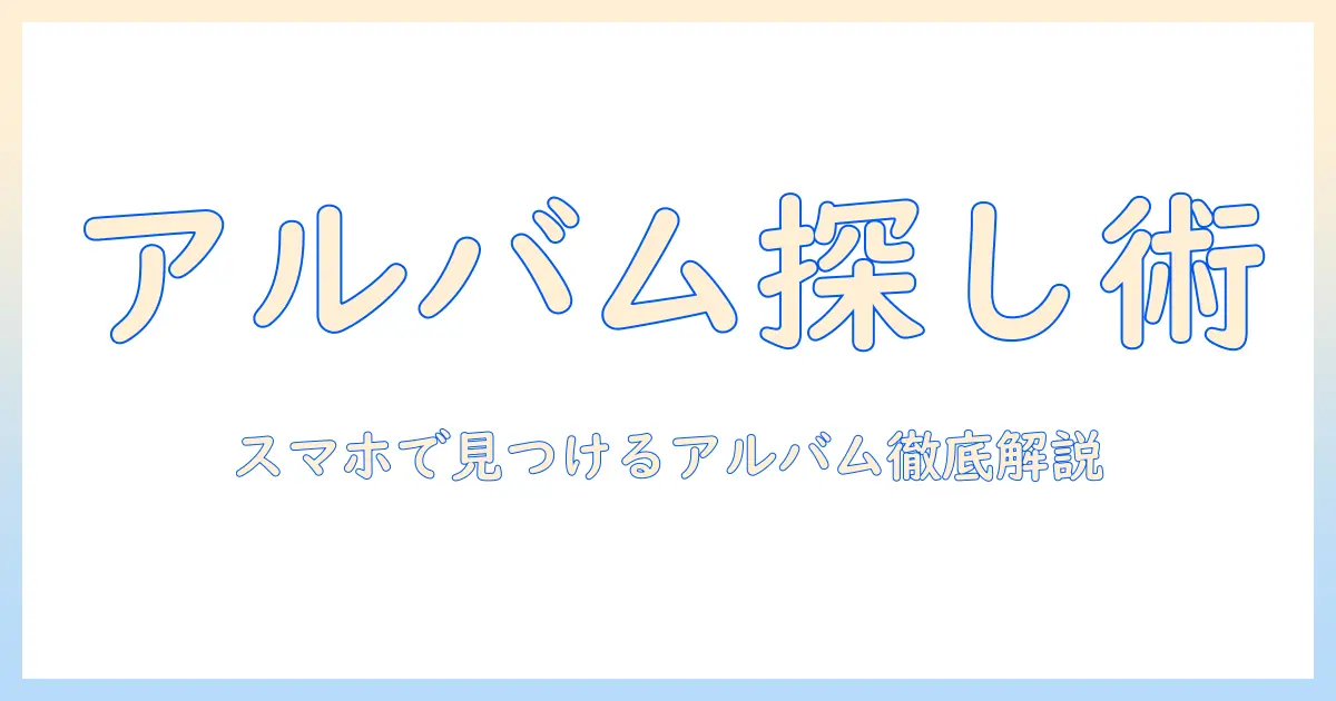 写真アプリ アルバム どこを探す？スマホでの場所と使い方を徹底解説