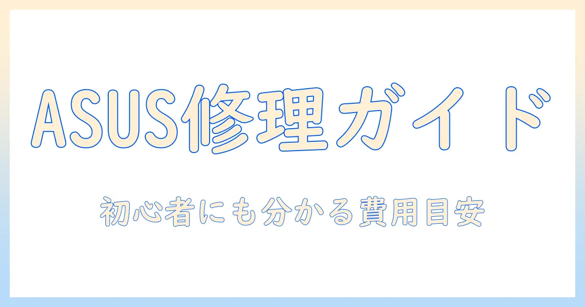asusノートパソコンの修理と値段を徹底解説：初心者にも分かる費用の目安