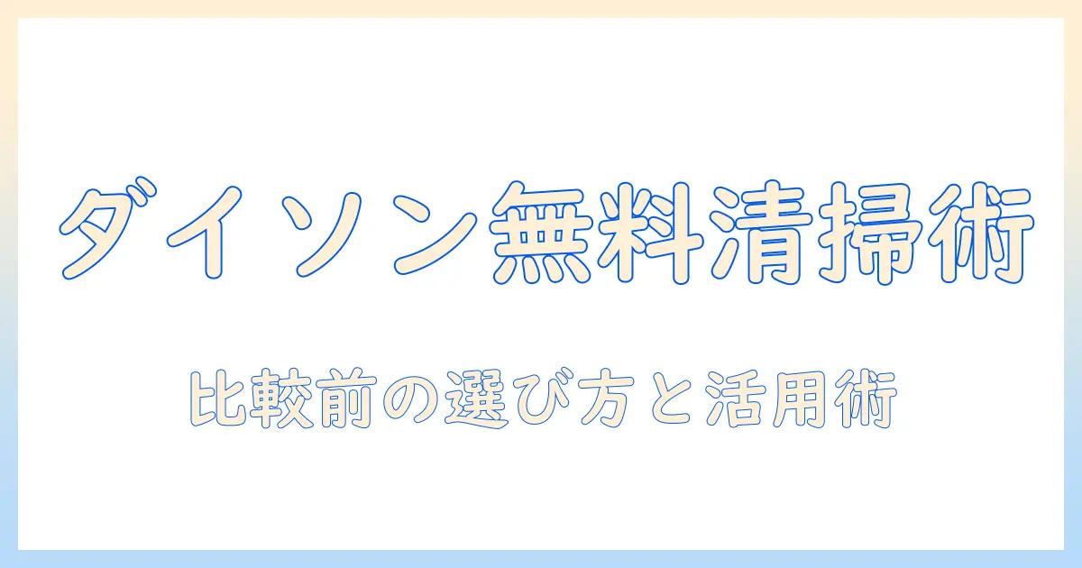 ダイソンの掃除機を比較検討する前に知っておきたい無料クリーニング情報と選び方