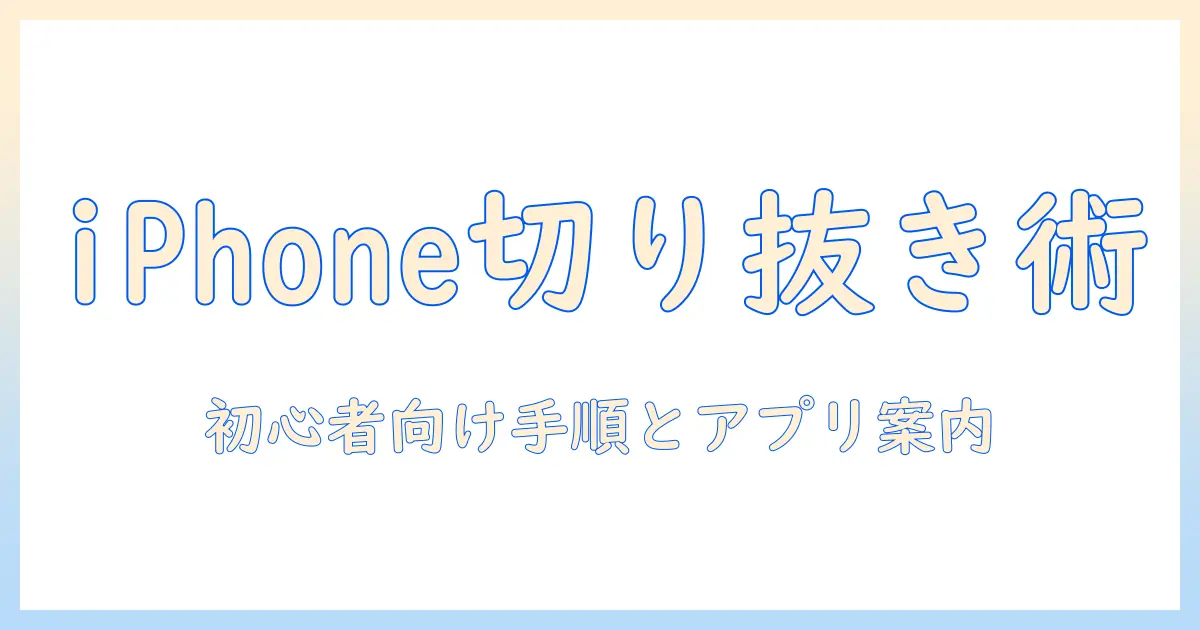 写真 切り抜き iphone コラージュのやり方：初心者向けの手順とおすすめアプリ
