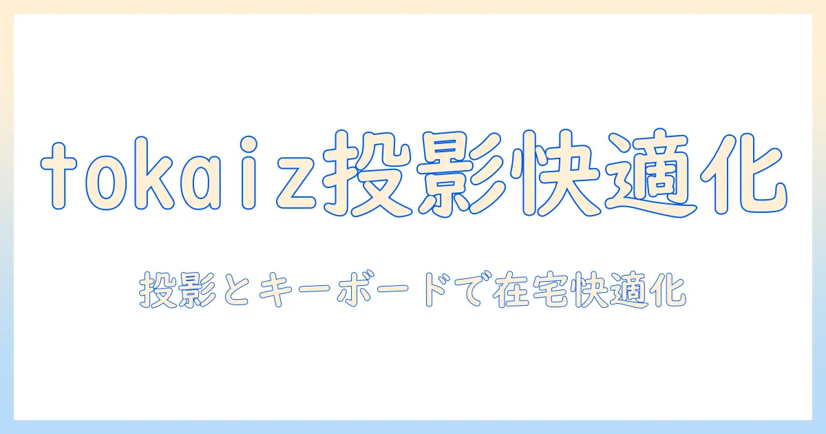tokaizで始める在宅環境改善：プロジェクターとキーボードの選び方と活用術