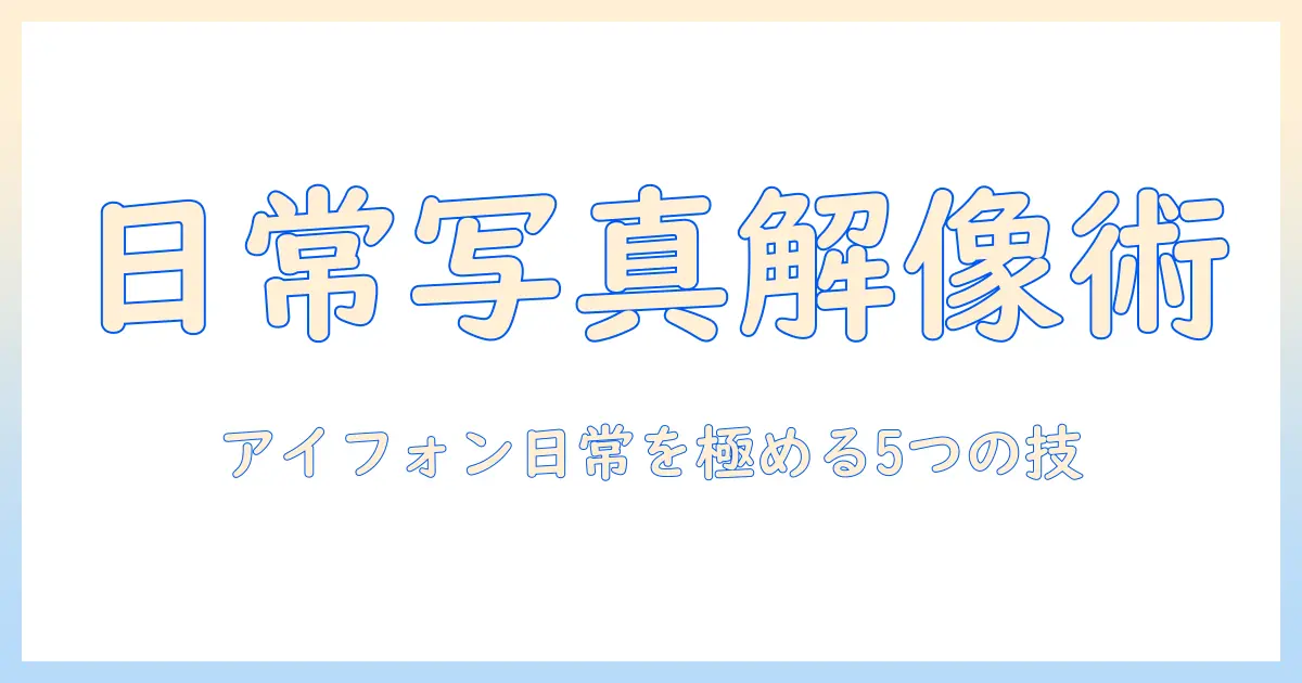 写真 の 解像度 を 上げる アイフォンで日常写真をプロ級にする5つのコツ