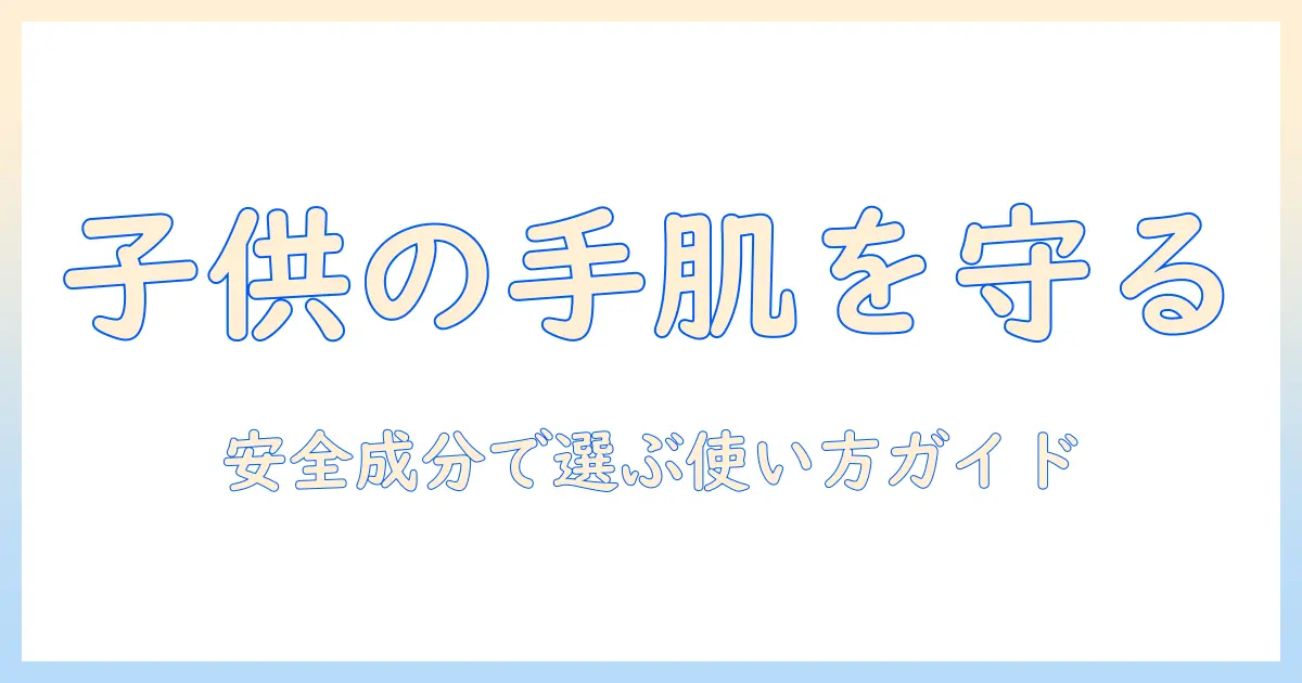 子供用ハンドクリームのおすすめガイド：安全な成分と使い方を親が選ぶポイント