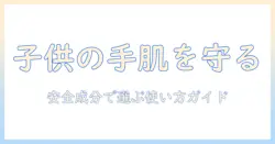 子供用ハンドクリームのおすすめガイド：安全な成分と使い方を親が選ぶポイント