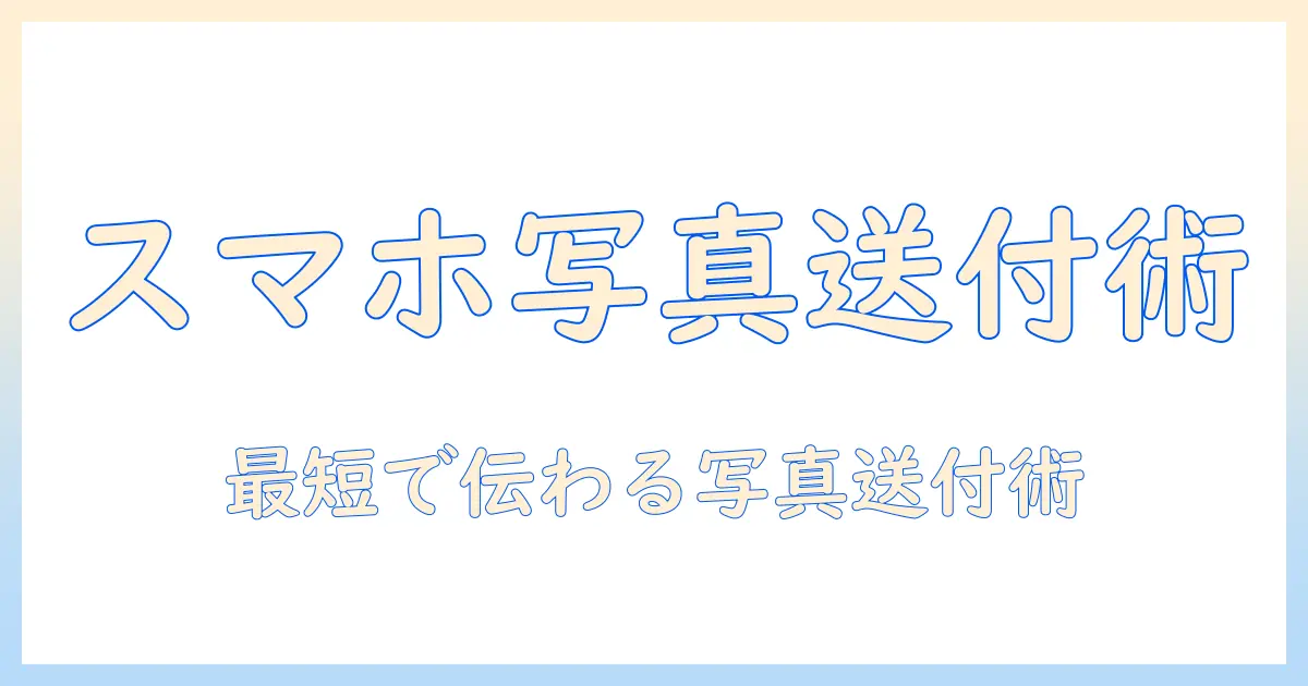 スマホで撮った写真の送付方法を徹底解説
