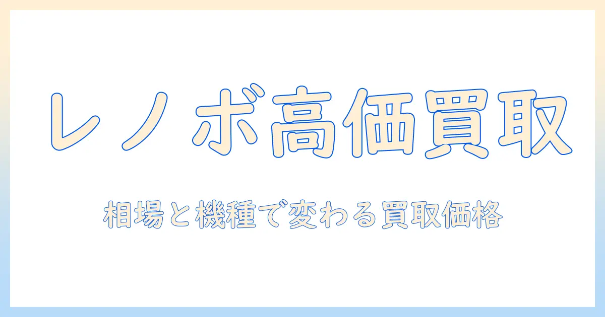 lenovoノートパソコンの買取価格を徹底解説｜賢く売るためのポイントと比較ガイド
