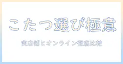 こたつと机を探すなら?売っ てる場所を徹底チェック!冬を暖かくする最適な選択肢とは