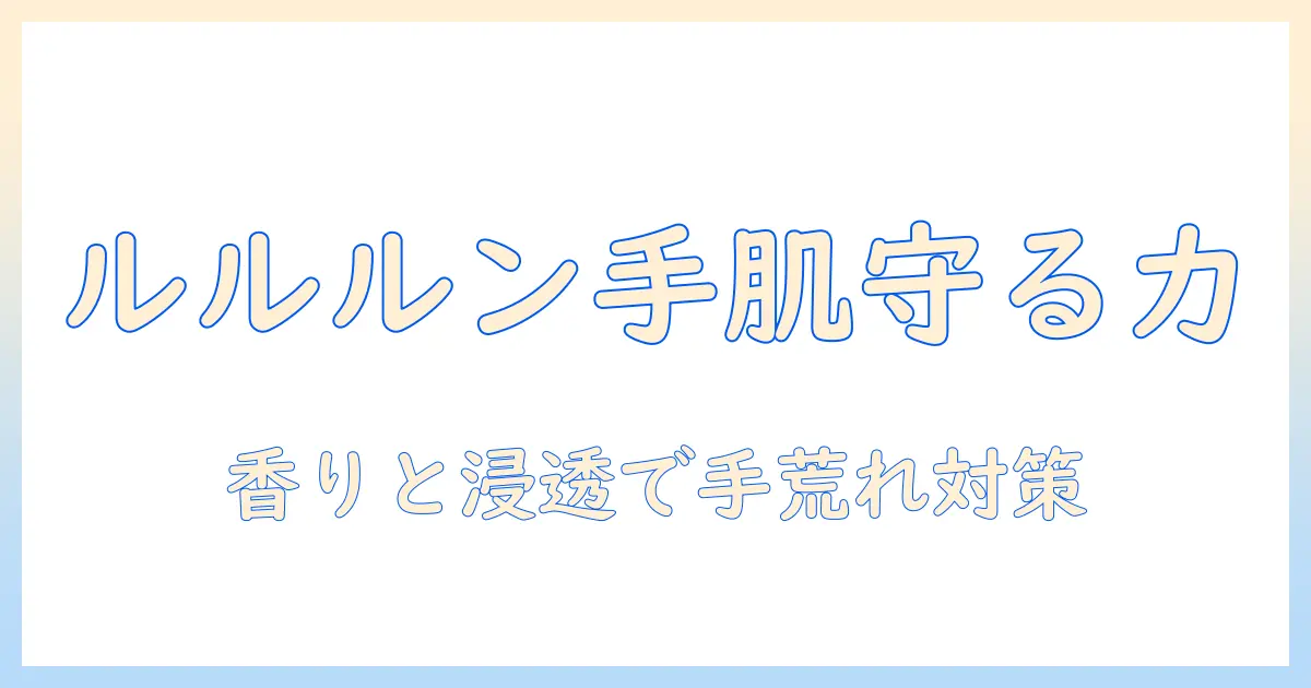 ルルルンのハンドクリーム 口コミを徹底解説！使い心地と成分を比較する記事