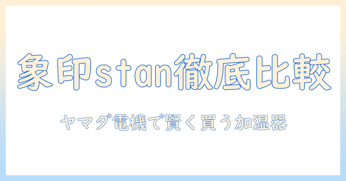 象印の加湿器 stanをヤマダ電機で比較・購入するなら知っておくべきポイント｜選び方と徹底ガイド