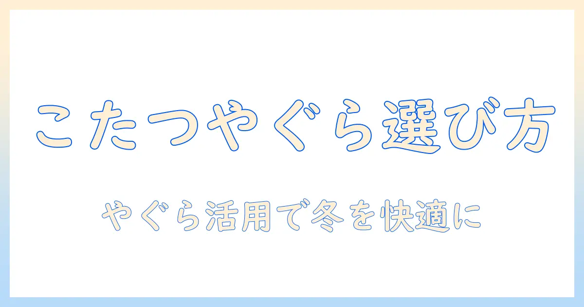 こたつとやぐらのみの選び方とDIY活用術:冬を暖かく快適にするアイデア