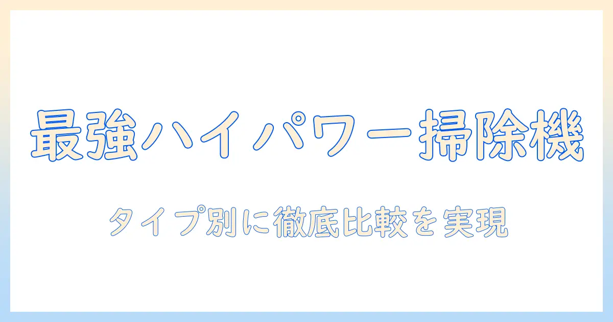 掃除機のハイパワーを徹底比較!おすすめモデルをタイプ別に紹介