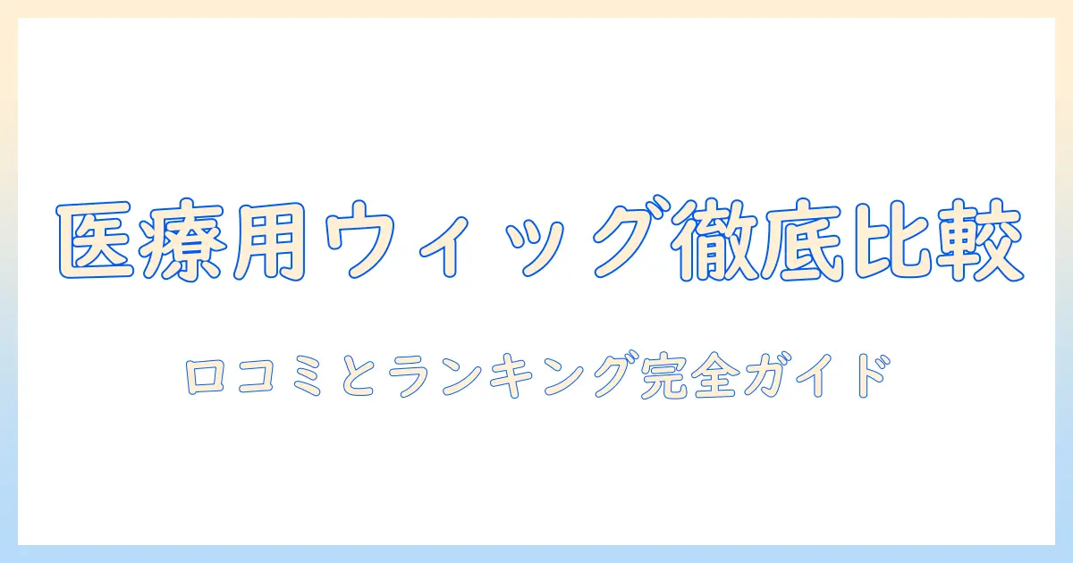 医療 用 ウィッグの口コミとランキングを徹底比較：選び方のコツと実体験