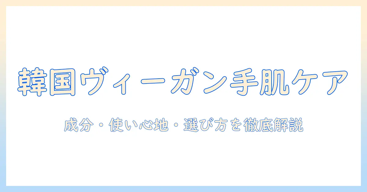 韓国のヴィーガンハンドクリームを徹底解説：成分・使い心地・選び方