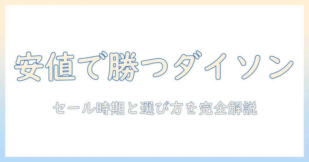 ダイソン掃除機を安い時期に狙う！最もお得な買い時と選び方ガイド